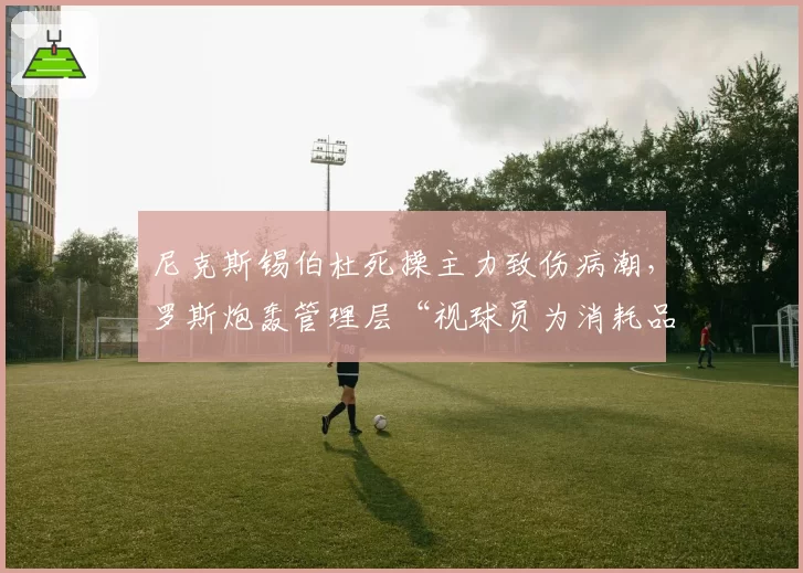尼克斯锡伯杜死操主力致伤病潮,罗斯炮轰管理层“视球员为消耗品”