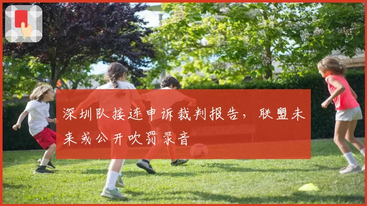 深圳队接连申诉裁判报告，联盟未来或公开吹罚录音