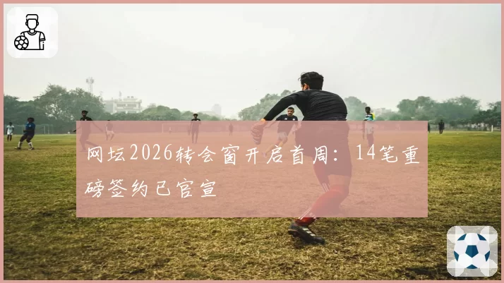 网坛2026转会窗开启首周：14笔重磅签约已官宣