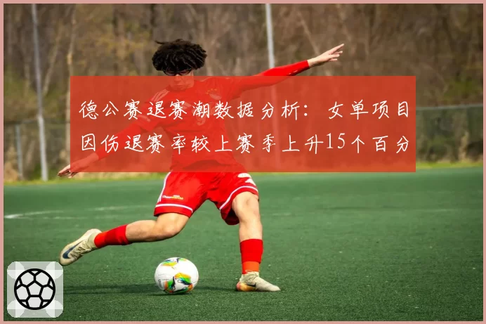 德公赛退赛潮数据分析：女单项目因伤退赛率较上赛季上升15个百分点