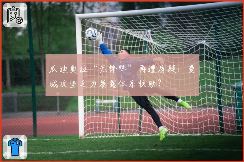 瓜迪奥拉“无锋阵”再遭质疑，曼城攻坚乏力暴露体系软肋？