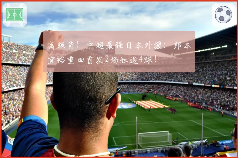 高级货!中超最强日本外援:邦本宜裕重回首发2场独造4球!
