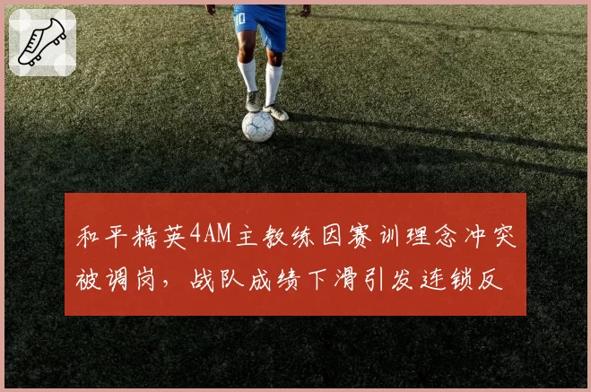 和平精英4AM主教练因赛训理念冲突被调岗，战队成绩下滑引发连锁反应