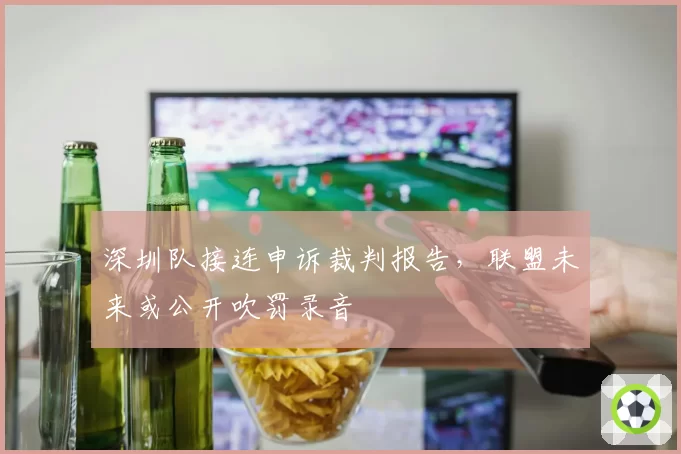 深圳队接连申诉裁判报告，联盟未来或公开吹罚录音