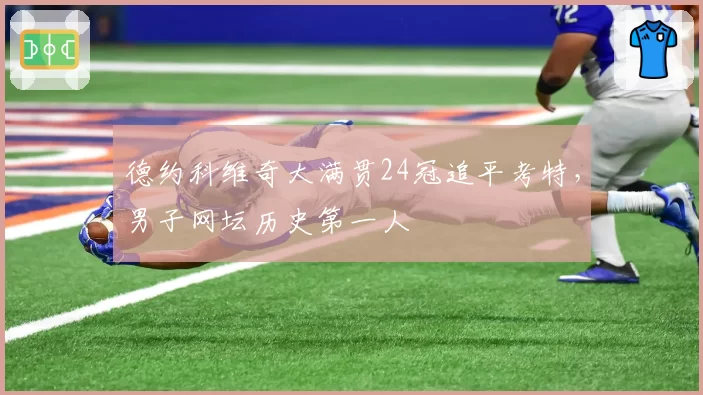 德约科维奇大满贯24冠追平考特，男子网坛历史第一人