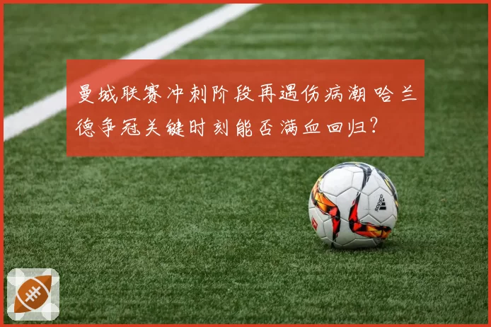 曼城联赛冲刺阶段再遇伤病潮 哈兰德争冠关键时刻能否满血回归?