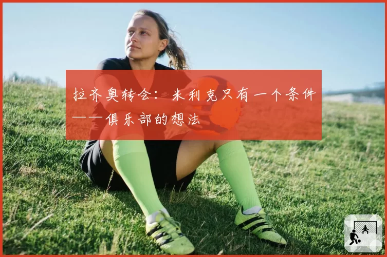 拉齐奥转会：米利克只有一个条件——俱乐部的想法