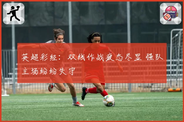 英超彩经：双线作战疲态尽显 强队主场纷纷失守
