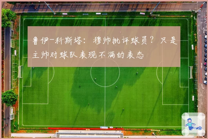 鲁伊-科斯塔:穆帅批评球员?只是主帅对球队表现不满的表态