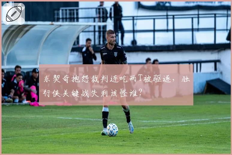 东契奇抱怨裁判连吃两T被驱逐，独行侠关键战失利该怪谁？