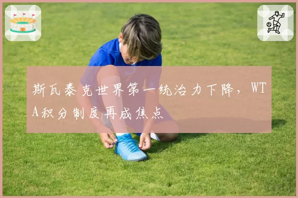 斯瓦泰克世界第一统治力下降，WTA积分制度再成焦点