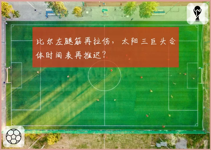 比尔左腿筋再拉伤,太阳三巨头合体时间表再推迟?
