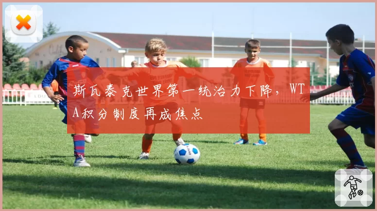 斯瓦泰克世界第一统治力下降，WTA积分制度再成焦点
